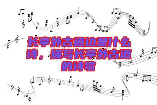 長亭外古道邊是什么詩，描寫長亭外古道的詩歌