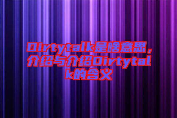 Dirtytalk是啥意思，介紹與介紹Dirtytalk的含義