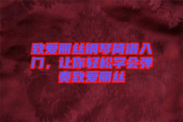 致愛麗絲鋼琴簡譜入門，讓你輕松學(xué)會彈奏致愛麗絲