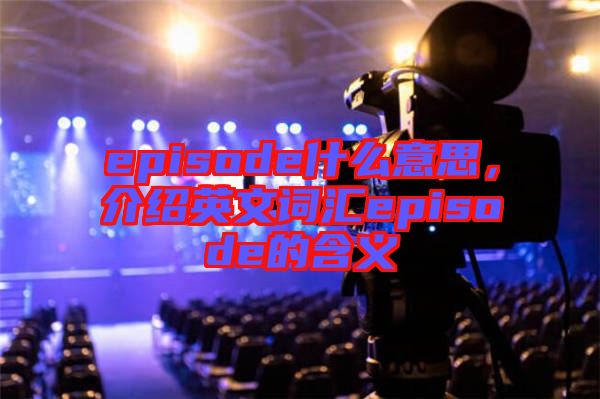 episode什么意思，介紹英文詞匯episode的含義