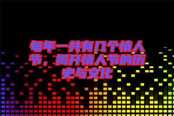 每年一共有幾個情人節(jié)，揭開情人節(jié)的歷史與文化