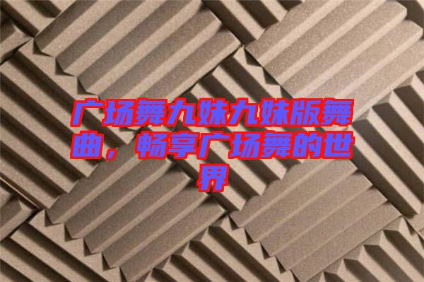 廣場(chǎng)舞九妹九妹版舞曲，暢享廣場(chǎng)舞的世界