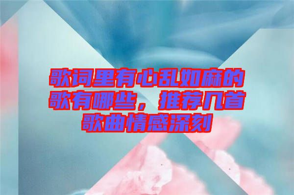 歌詞里有心亂如麻的歌有哪些，推薦幾首歌曲情感深刻