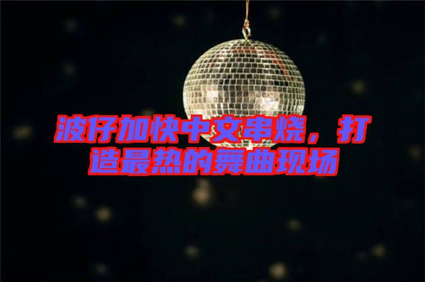 波仔加快中文串燒，打造最熱的舞曲現(xiàn)場(chǎng)