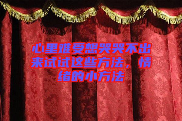 心里難受想哭哭不出來(lái)試試這些方法，情緒的小方法