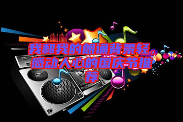 我和我的朗誦背景輕，感動(dòng)人心的國慶節(jié)推薦