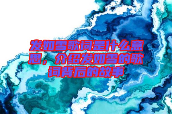 發(fā)如雪歌詞是什么意思，介紹發(fā)如雪的歌詞背后的故事