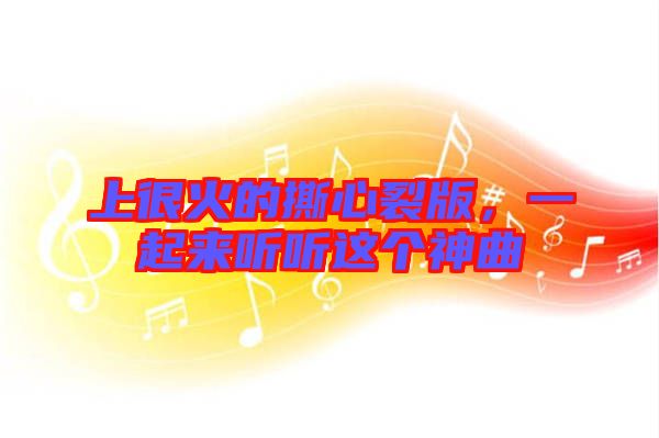 上很火的撕心裂版，一起來聽聽這個神曲