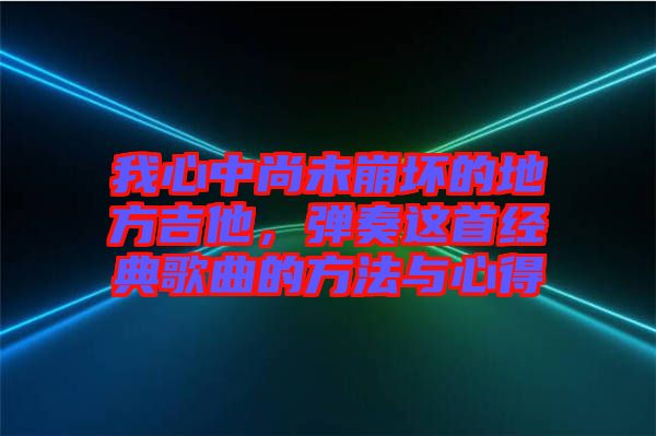 我心中尚未崩壞的地方吉他，彈奏這首經(jīng)典歌曲的方法與心得
