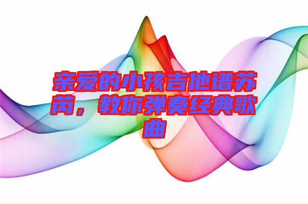 親愛的小孩吉他譜蘇芮，教你彈奏經(jīng)典歌曲