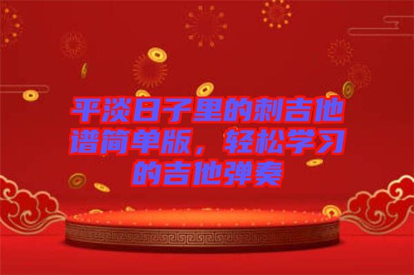 平淡日子里的刺吉他譜簡單版，輕松學(xué)習(xí)的吉他彈奏
