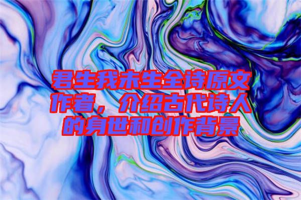 君生我未生全詩原文作者，介紹古代詩人的身世和創(chuàng)作背景