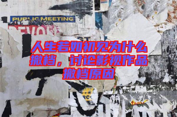 人生若如初見(jiàn)為什么撤檔，討論影視作品撤檔原因