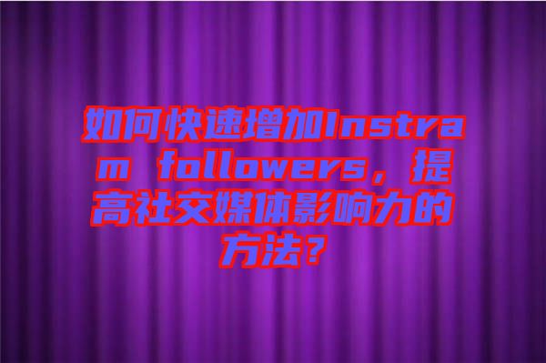 如何快速增加Instram followers，提高社交媒體影響力的方法？