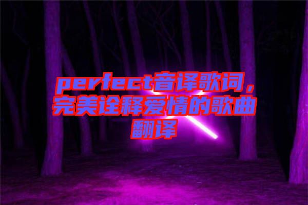 perfect音譯歌詞，完美詮釋愛情的歌曲翻譯