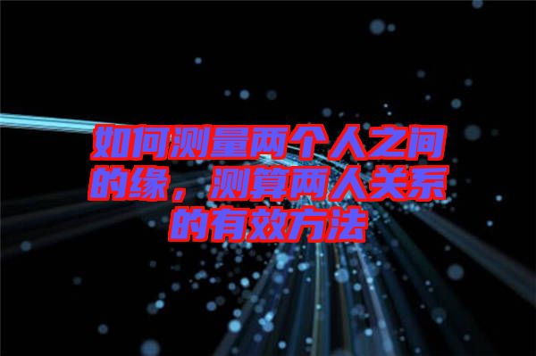 如何測量兩個(gè)人之間的緣，測算兩人關(guān)系的有效方法