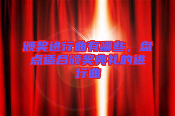 頒獎(jiǎng)進(jìn)行曲有哪些，盤(pán)點(diǎn)適合頒獎(jiǎng)典禮的進(jìn)行曲