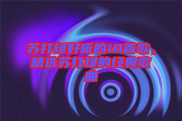 蘇打綠好聽的10首歌，精選蘇打綠的經(jīng)典歌曲