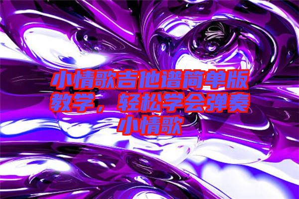 小情歌吉他譜簡(jiǎn)單版教學(xué)，輕松學(xué)會(huì)彈奏小情歌