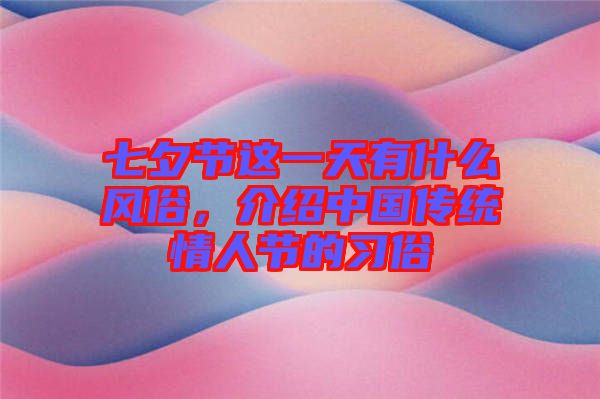 七夕節(jié)這一天有什么風(fēng)俗，介紹中國(guó)傳統(tǒng)情人節(jié)的習(xí)俗