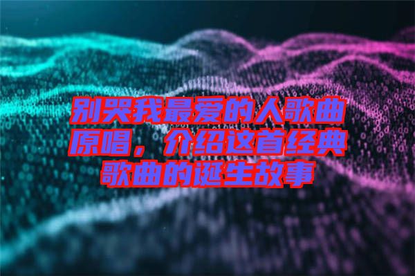 別哭我最愛的人歌曲原唱，介紹這首經(jīng)典歌曲的誕生故事