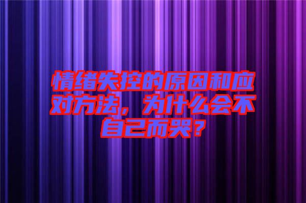 情緒失控的原因和應(yīng)對方法，為什么會不自己而哭？