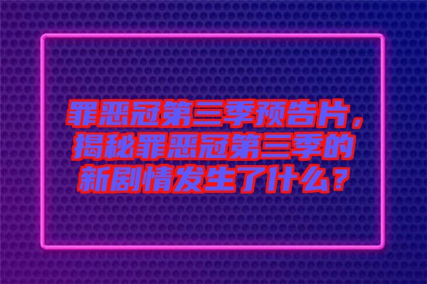 罪惡冠第三季預(yù)告片，揭秘罪惡冠第三季的新劇情發(fā)生了什么？