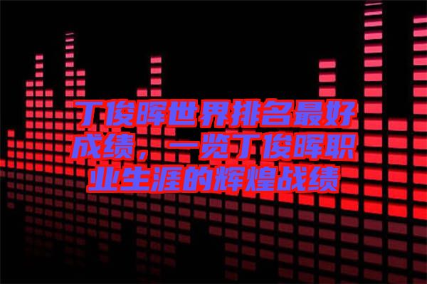 丁俊暉世界排名最好成績(jī)，一覽丁俊暉職業(yè)生涯的輝煌戰(zhàn)績(jī)