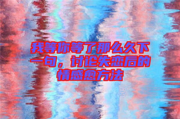 我等你等了那么久下一句，討論失戀后的情感愈方法
