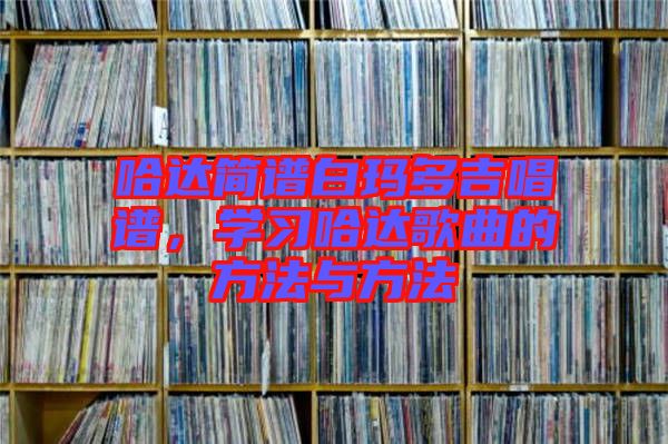 哈達(dá)簡譜白瑪多吉唱譜，學(xué)習(xí)哈達(dá)歌曲的方法與方法