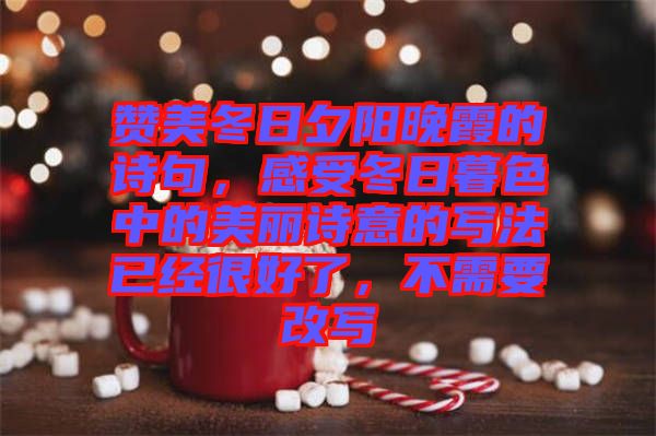 贊美冬日夕陽晚霞的詩句，感受冬日暮色中的美麗詩意的寫法已經(jīng)很好了，不需要改寫