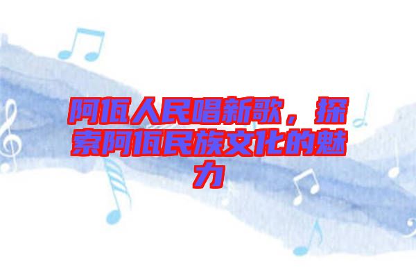 阿佤人民唱新歌，探索阿佤民族文化的魅力
