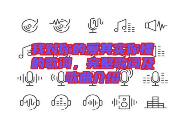 我對(duì)你的愛其實(shí)你懂的歌詞，完整歌詞及歌曲介紹