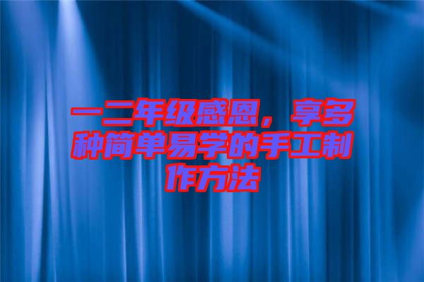 一二年級感恩，享多種簡單易學(xué)的手工制作方法