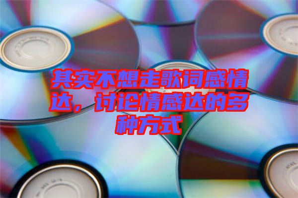 其實不想走歌詞感情達，討論情感達的多種方式