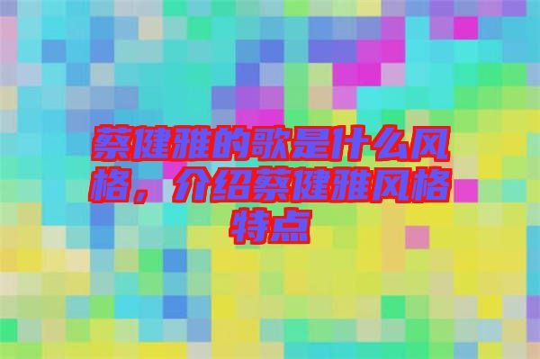 蔡健雅的歌是什么風(fēng)格，介紹蔡健雅風(fēng)格特點(diǎn)