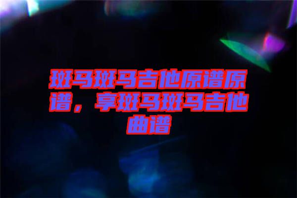 斑馬斑馬吉他原譜原譜，享斑馬斑馬吉他曲譜