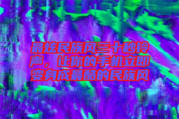 最炫民族風(fēng)三十秒鈴聲，讓你的手機(jī)立即變身成最酷的民族風(fēng)