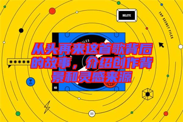 從頭再來這首歌背后的故事，介紹創(chuàng)作背景和靈感來源