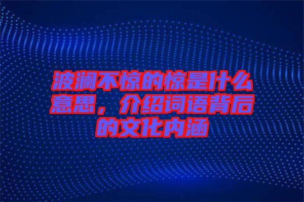 波瀾不驚的驚是什么意思，介紹詞語(yǔ)背后的文化內(nèi)涵