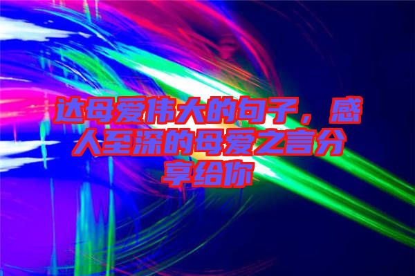 達母愛偉大的句子，感人至深的母愛之言分享給你