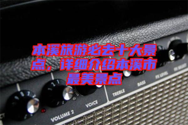 本溪旅游必去十大景點(diǎn)，詳細(xì)介紹本溪市最美景點(diǎn)