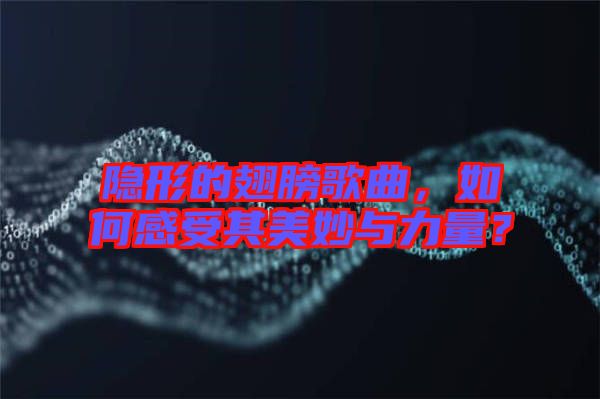 隱形的翅膀歌曲，如何感受其美妙與力量？