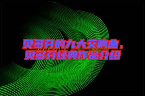 貝多芬的九大交響曲，貝多芬經(jīng)典作品介紹