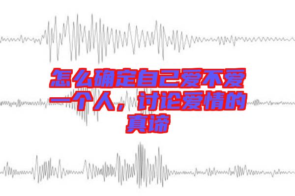 怎么確定自己愛不愛一個(gè)人，討論愛情的真諦
