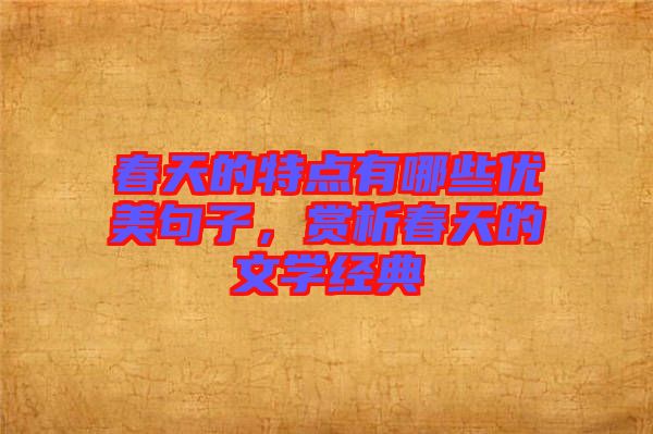 春天的特點(diǎn)有哪些優(yōu)美句子，賞析春天的文學(xué)經(jīng)典