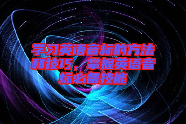 學(xué)習(xí)英語音標(biāo)的方法和技巧，掌握英語音標(biāo)必備技能