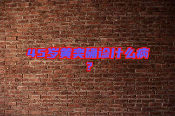 45歲黃奕確診什么??？