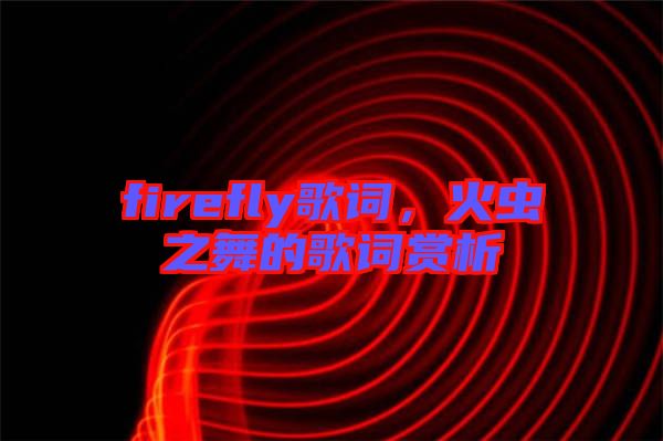 firefly歌詞，火蟲(chóng)之舞的歌詞賞析