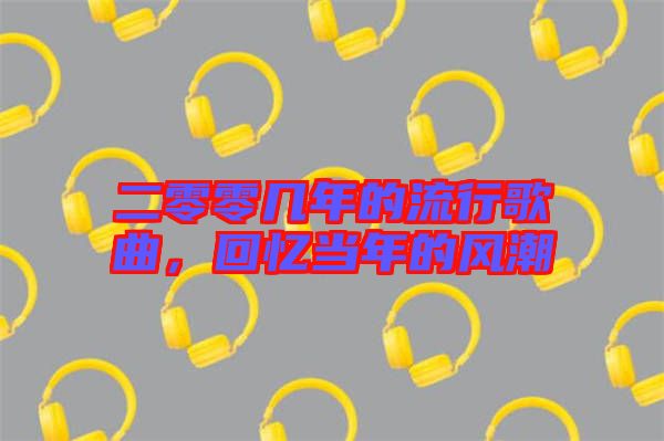 二零零幾年的流行歌曲，回憶當(dāng)年的風(fēng)潮